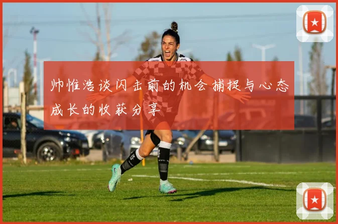 帅惟浩谈闪击前的机会捕捉与心态成长的收获分享