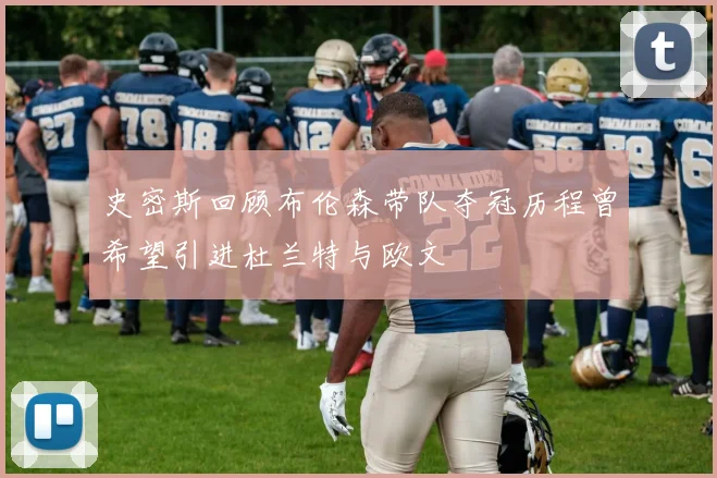史密斯回顾布伦森带队夺冠历程曾希望引进杜兰特与欧文