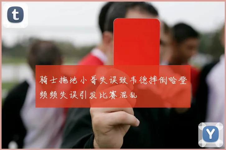 骑士拖地小哥失误致韦德摔倒哈登频频失误引发比赛混乱