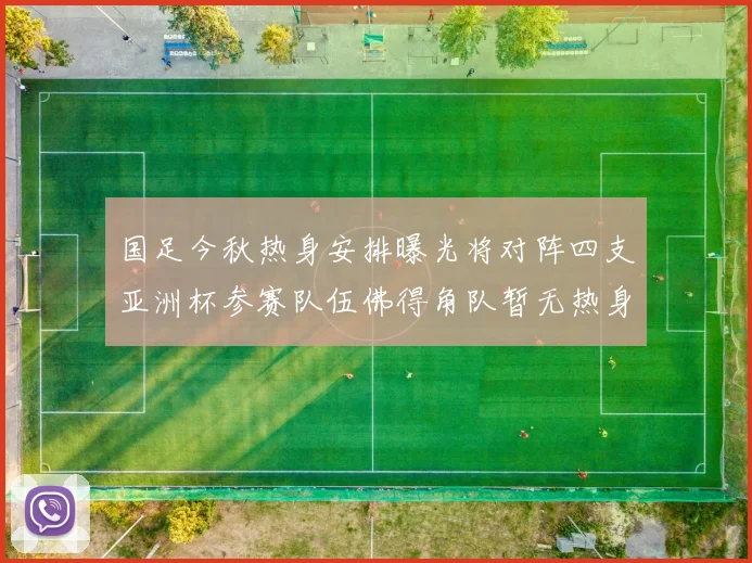 国足今秋热身安排曝光将对阵四支亚洲杯参赛队伍佛得角队暂无热身计划