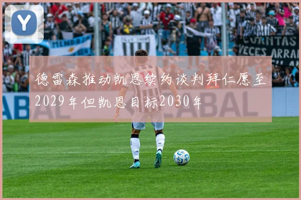 德雷森推动凯恩续约谈判拜仁愿至2029年但凯恩目标2030年