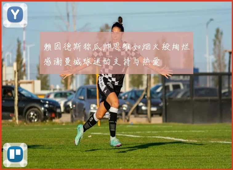 赖因德斯称瓜帅思维如烟火般绚烂感谢曼城球迷的支持与热爱