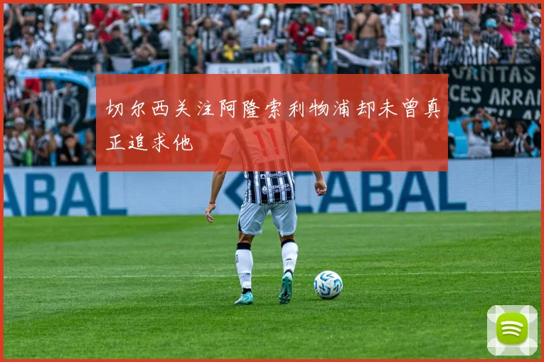 切尔西关注阿隆索利物浦却未曾真正追求他