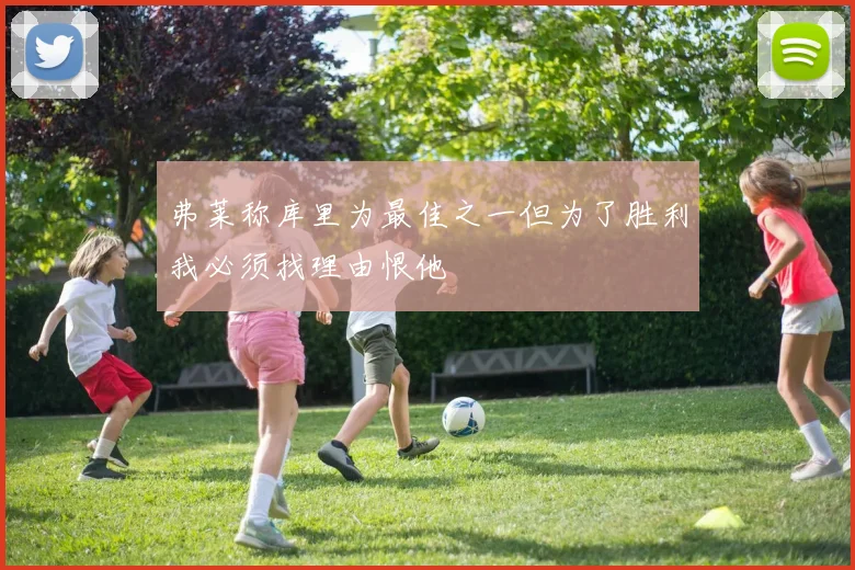 弗莱称库里为最佳之一但为了胜利我必须找理由恨他