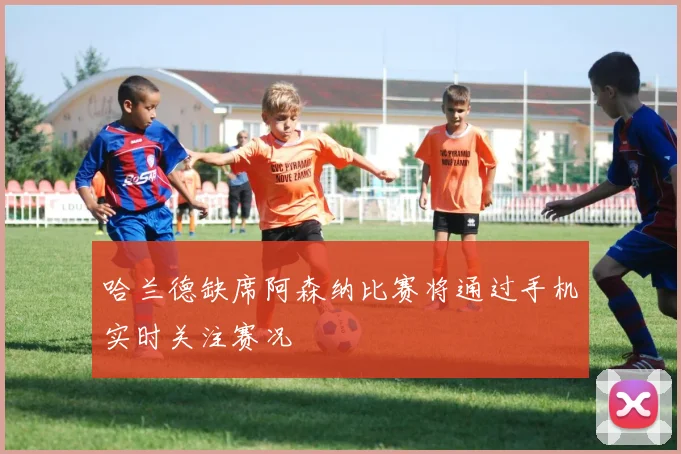 哈兰德缺席阿森纳比赛将通过手机实时关注赛况