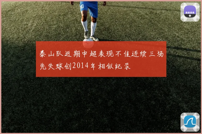 泰山队近期中超表现不佳连续三场先失球创2014年相似纪录